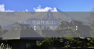 6036の理論株価はいくらでしょうか？【投資判断のヒントに】