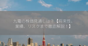 九電の株価見通しは？【将来性、業績、リスクまで徹底解説！】